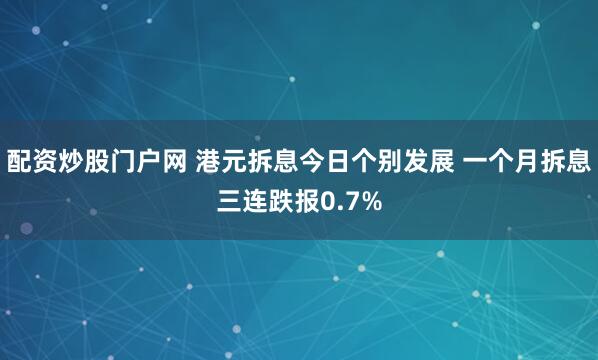 配资炒股门户网 港元拆息今日个别发展 一个月拆息三连跌报0.7%