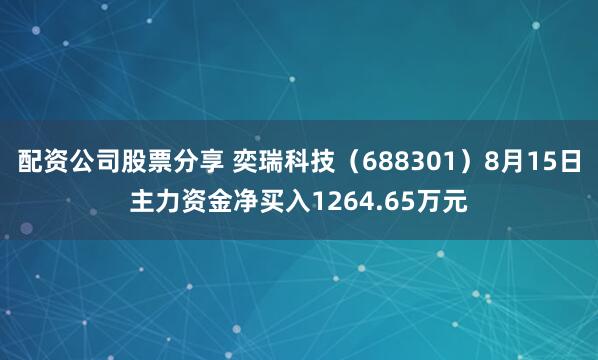 配资公司股票分享 奕瑞科技（688301）8月15日主力资金净买入1264.65万元
