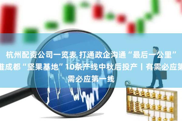 杭州配资公司一览表 打通政企沟通“最后一公里”，助推成都“坚果基地”10条产线中秋后投产丨有需必应第一线