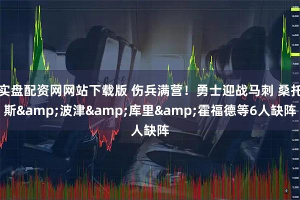 实盘配资网网站下载版 伤兵满营！勇士迎战马刺 桑托斯&波津&库里&霍福德等6人缺阵
