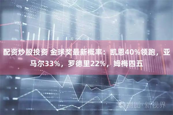 配资炒股投资 金球奖最新概率：凯恩40%领跑，亚马尔33%，罗德里22%，姆梅四五